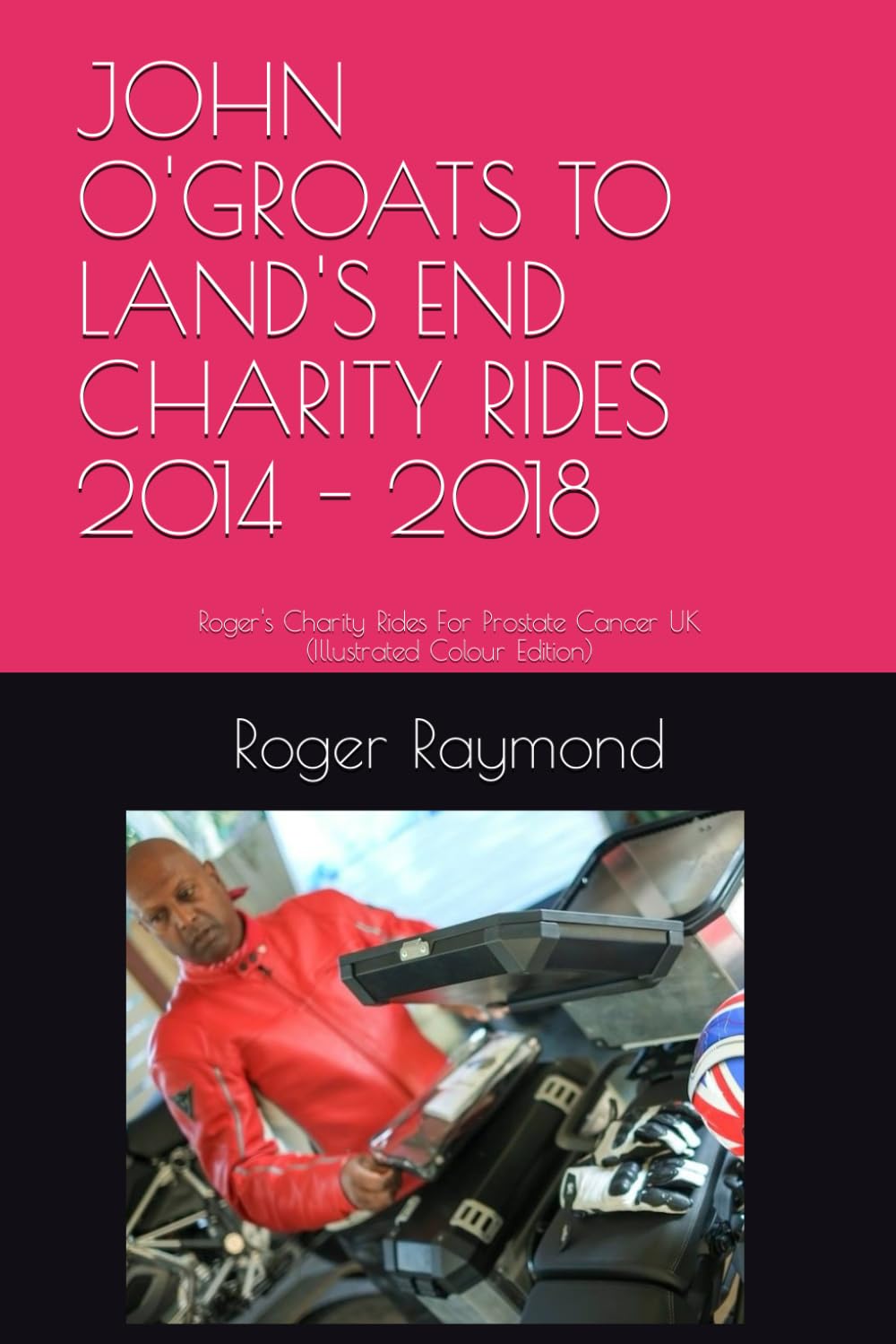 JOHN O'GROATS TO LAND'S END CHARITY RIDES 2014 - 2018: Roger's Charity Rides For Prostate Cancer UK (Illustrated Colour Edition)