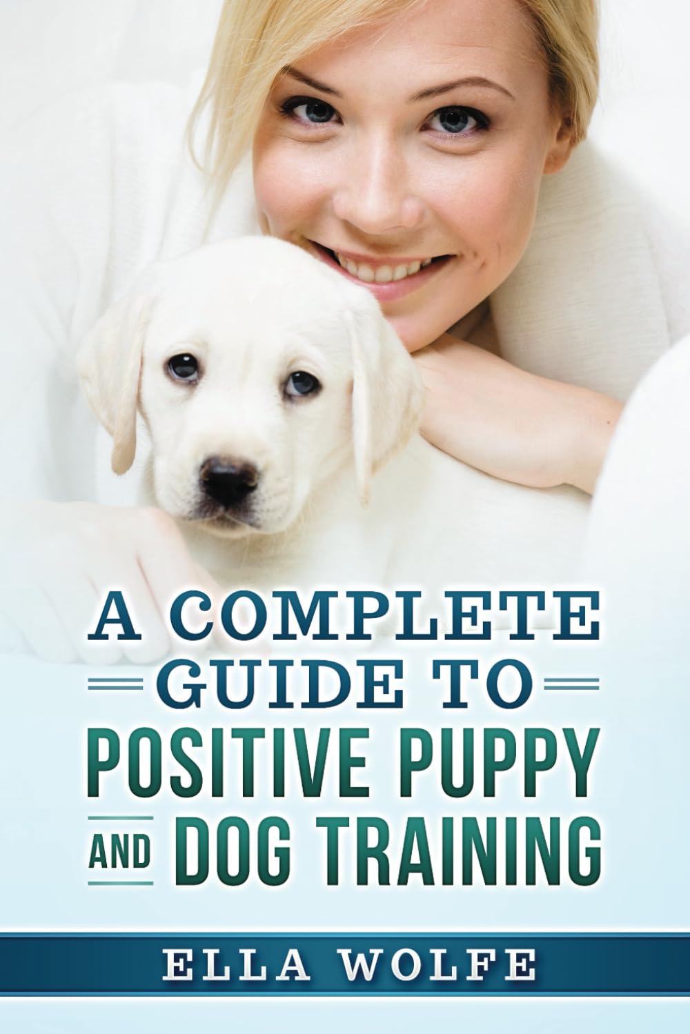A Complete Guide to Positive Puppy and Dog Training: Unlocking the Potential in Every Paw: Effective Strategies for Building a Bond of Trust and Well-Behaved Companions Paperback – February 20, 2024