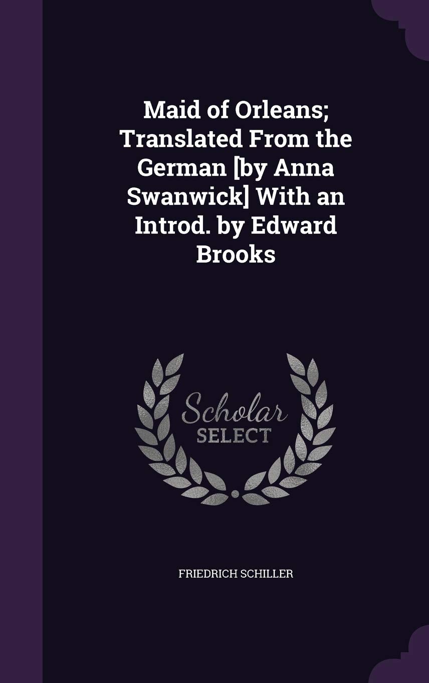 Maid of Orleans; Translated from the German [By Anna Swanwick] with an Introd. by Edward Brooks