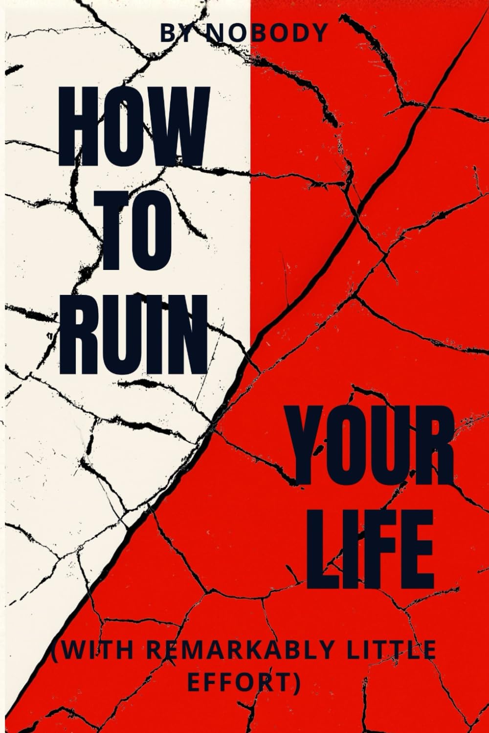 How To Ruin Your Life: With Remarkably Little Effort