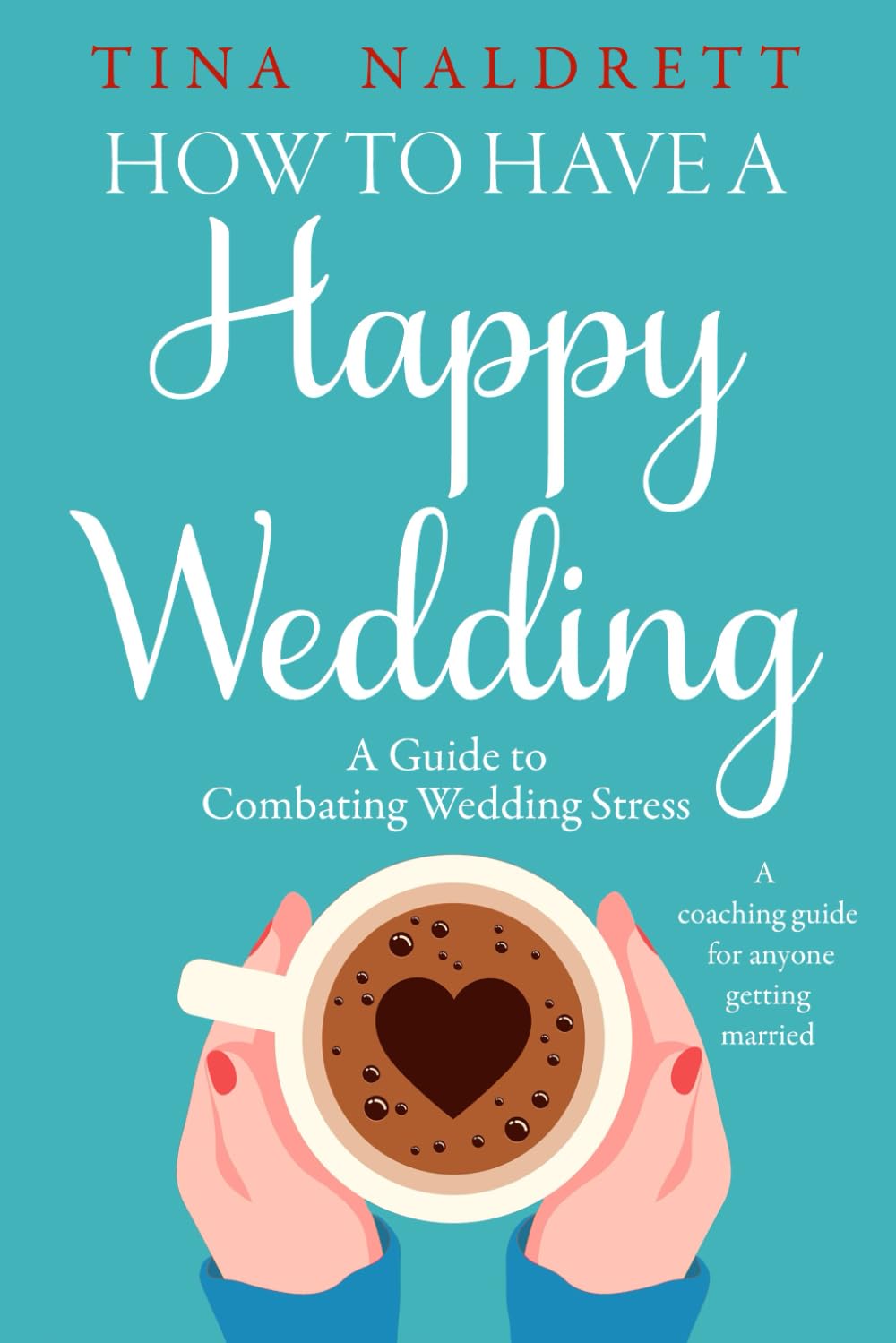 How to have a Happy Wedding: A Guide to Combating wedding stress: A coaching guide for brides and grooms, survive the stress, stay sane when wedding planning.