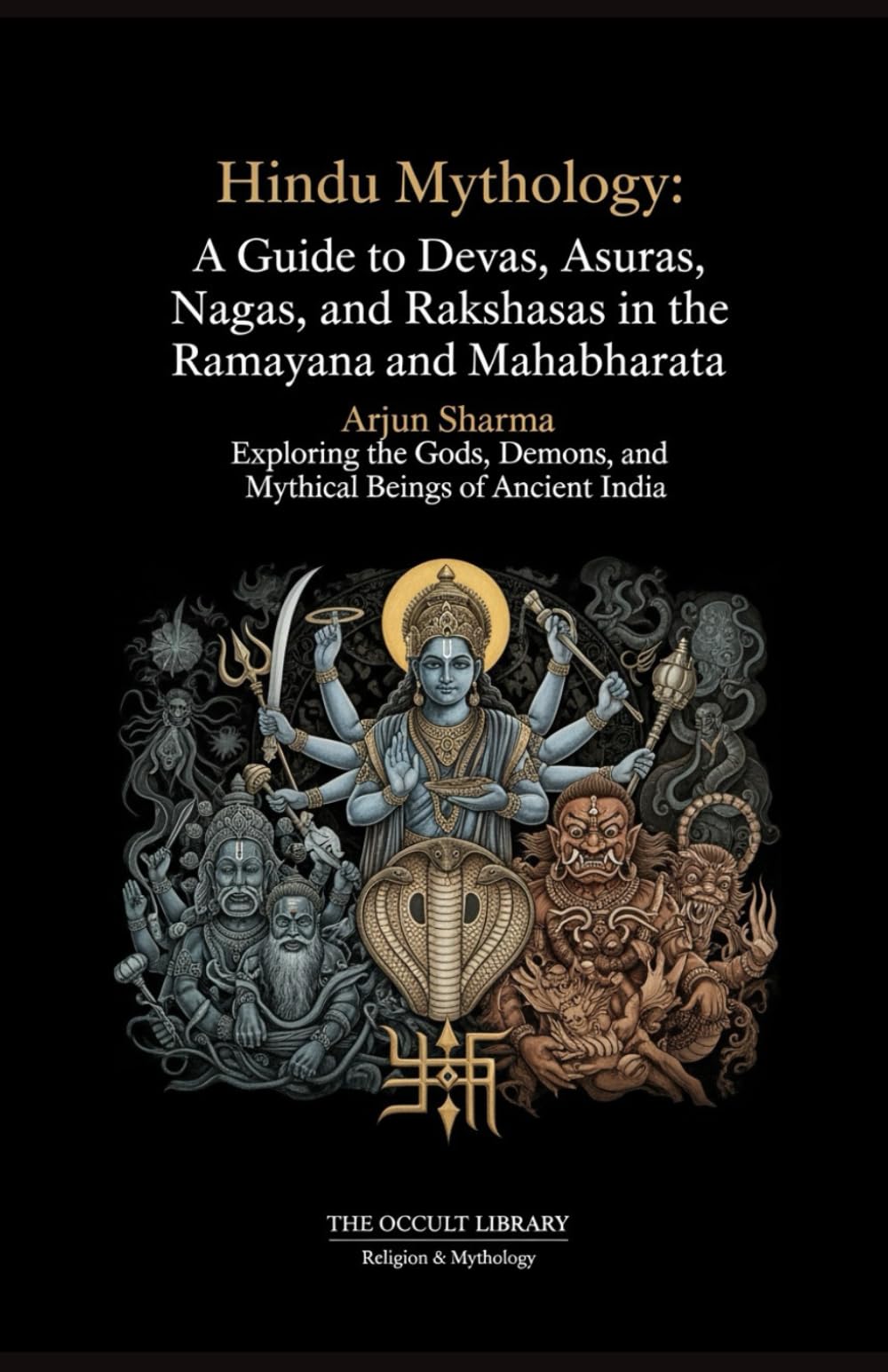 Hindu Mythology: A Guide to Devas, Asuras, Nagas, and Rakshasas in the Ramayana and Mahabharata: Exploring the Gods, Demons, and Mythical Beings of Ancient India (The Arcane Bestiary)
