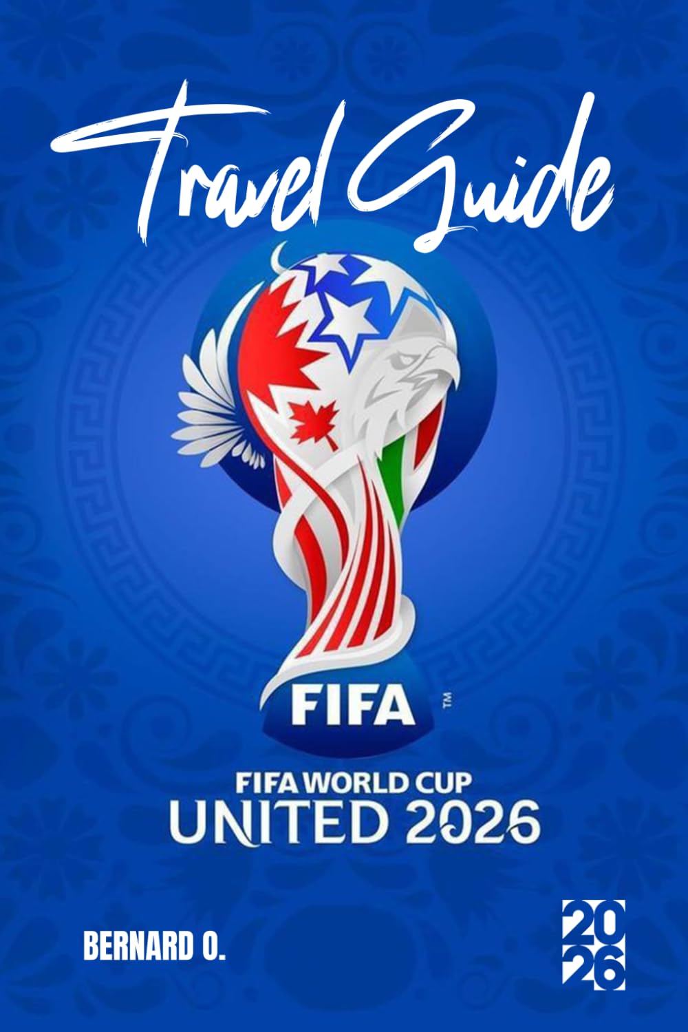 FIFA World Cup 2026 Travel Guide: The Ultimate Fan Handbook for the USA, Canada, and Mexico: Insider Tips to Score Tickets, Save on Logistics, and Navigate 16 Host Cities without the Stress