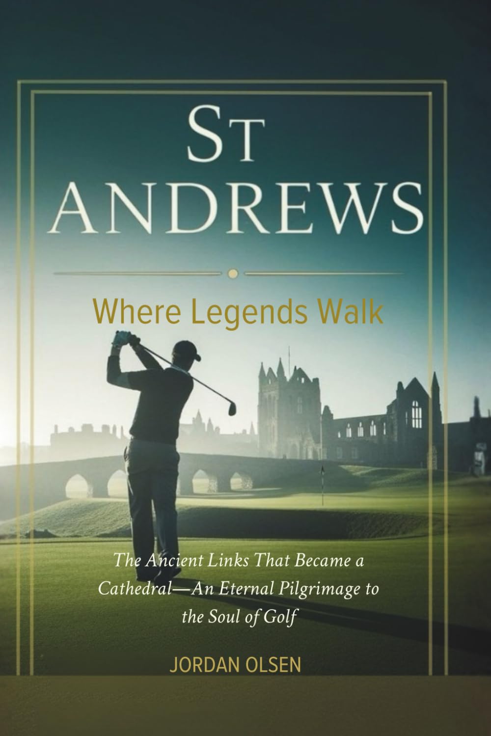 St Andrews: Where Legends Walk: The Ancient Links That Became a Cathedral—An Eternal Pilgrimage to the Soul of Golf