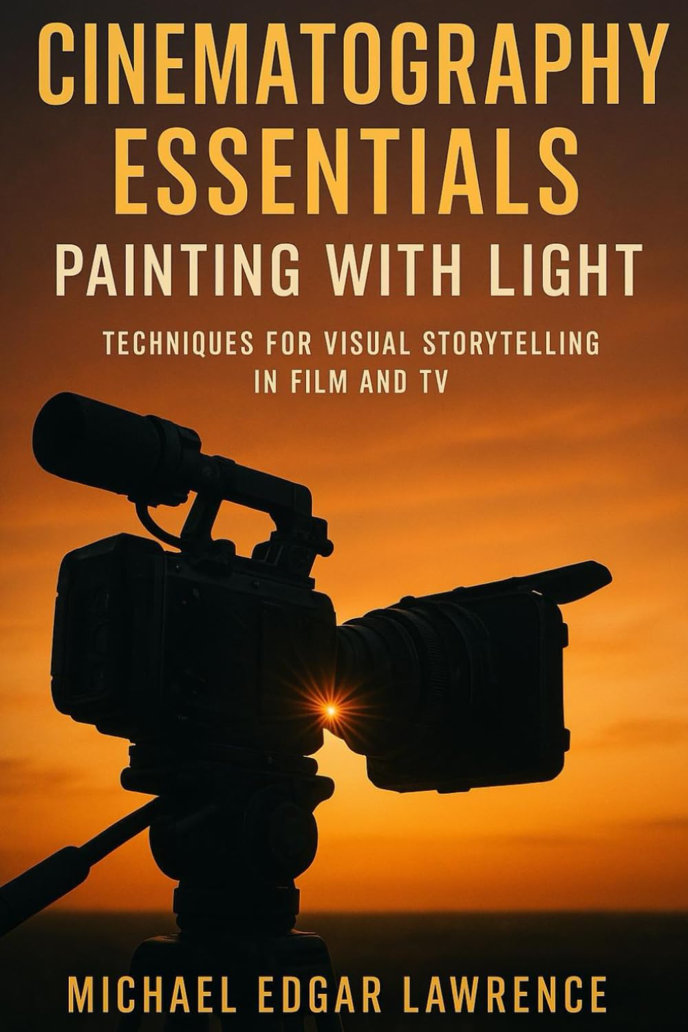 Cinematography Essentials: Painting with Light: Techniques for Visual Storytelling in Film and TV