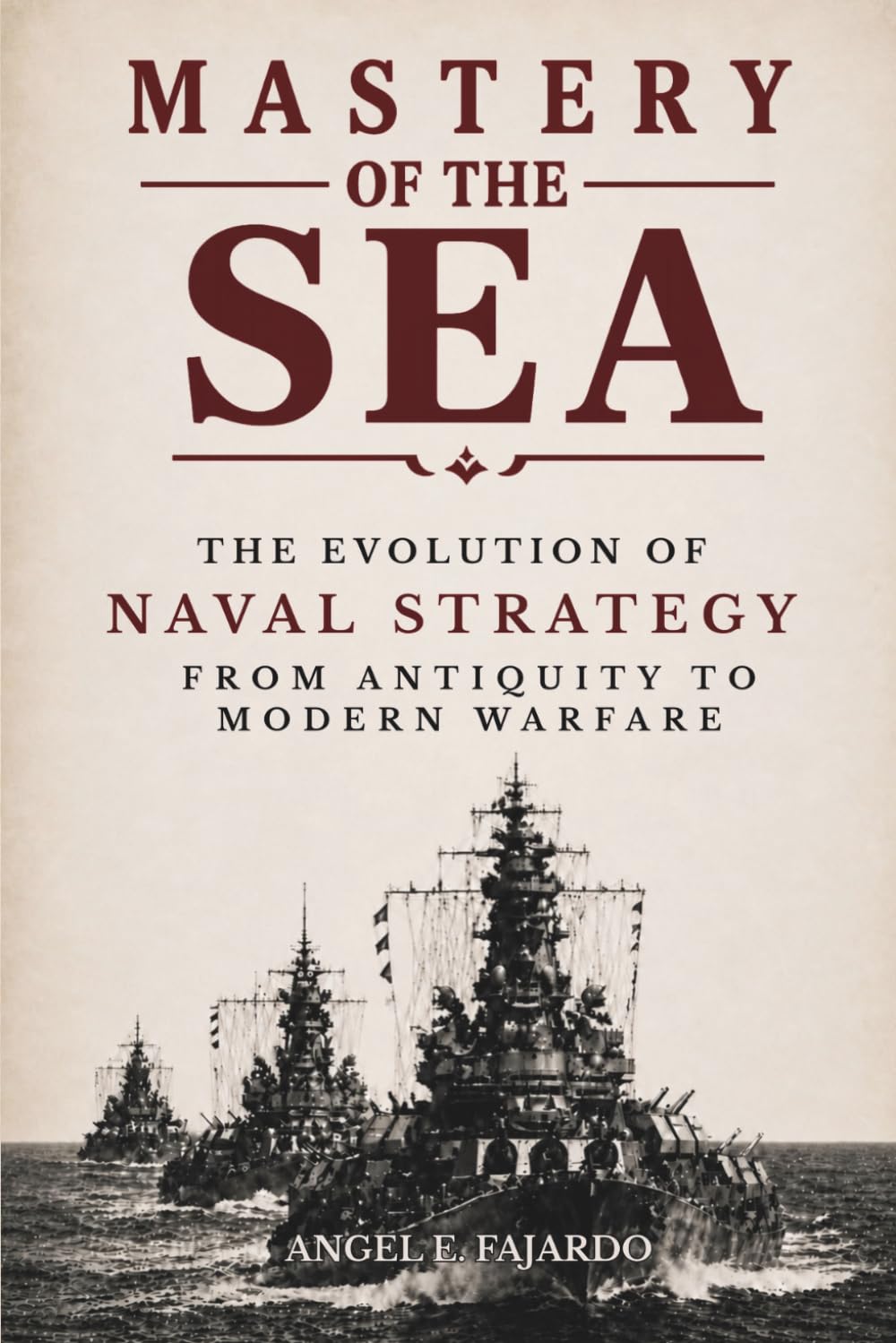 MASTERY OF THE SEA: THE EVOLUTION OF NAVAL STRATEGY: From Antiquity to Modern Warfare