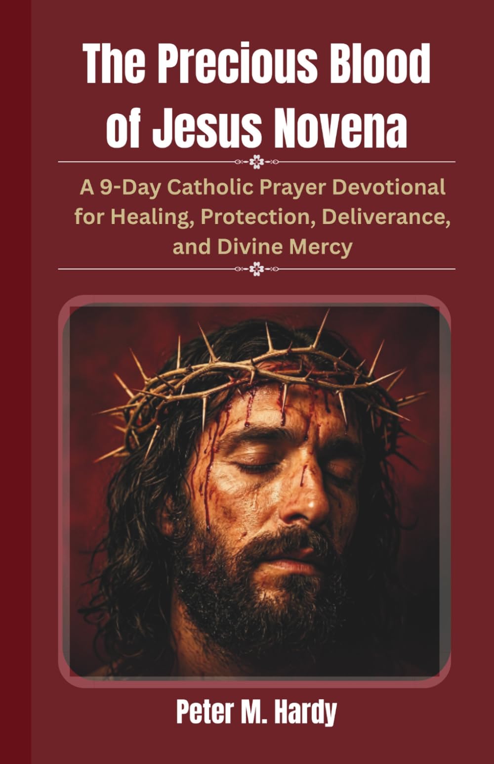 The Precious Blood of Jesus Novena: A 9-Day Catholic Prayer Devotional for Healing, Protection, Deliverance, and Divine Mercy