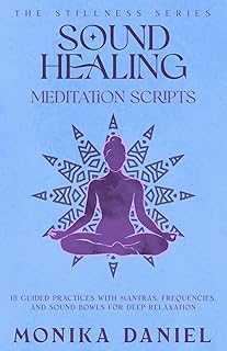 Sound Healing Meditation Scripts: 15 Guided Practices with Mantras, Frequencies, and Sound Bowls for Deep Relaxation (The Stillness Series)