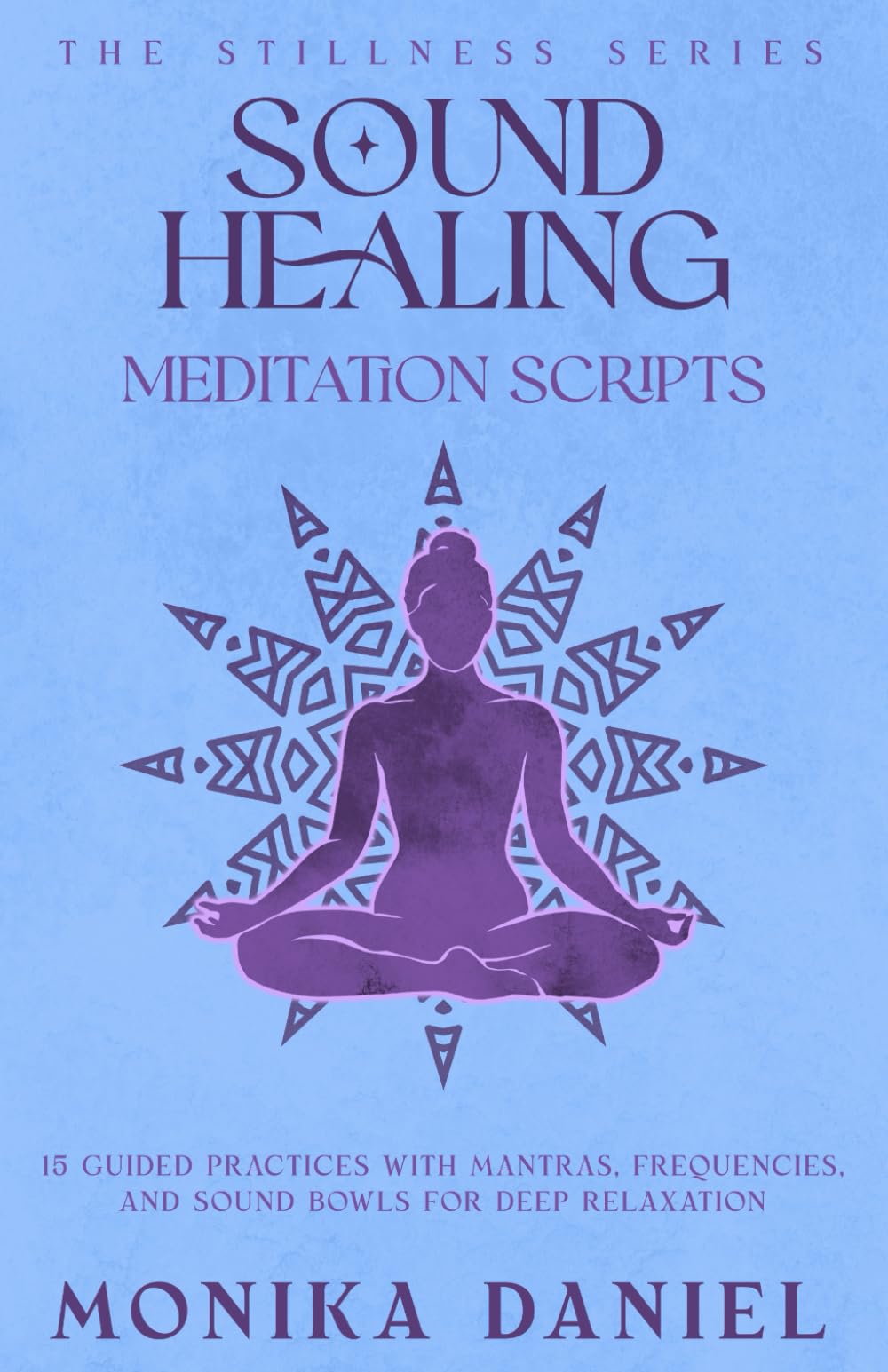 Sound Healing Meditation Scripts: 15 Guided Practices with Mantras, Frequencies, and Sound Bowls for Deep Relaxation (The Stillness Series)