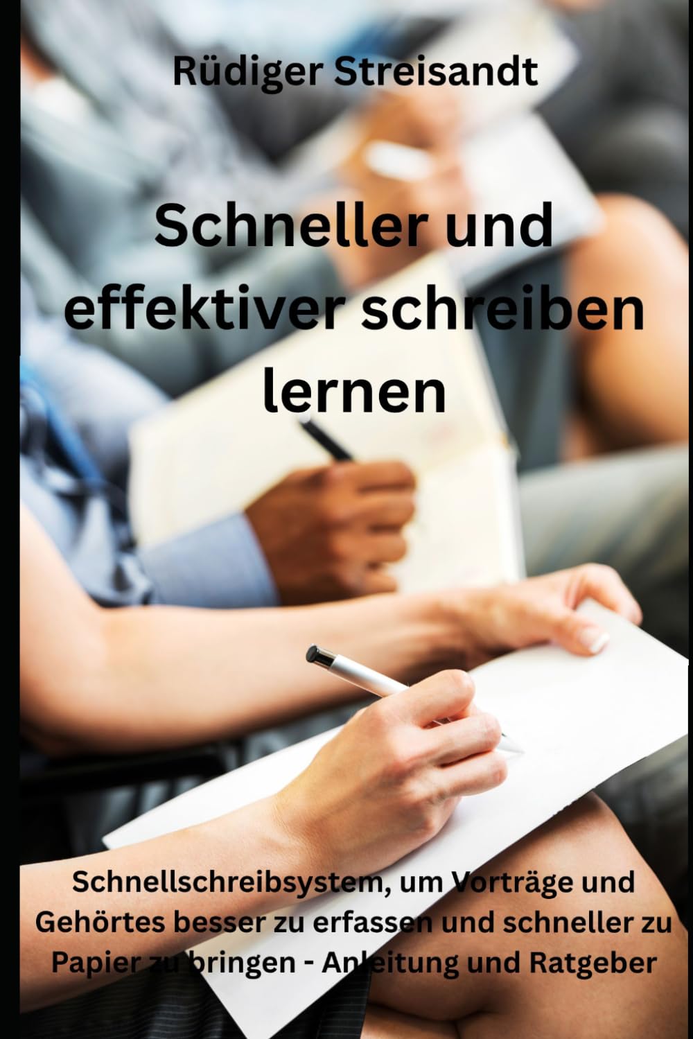 Schneller und effektiver schreiben lernen: Schnellschreibsystem, um Vorträge und Gehörtes besser zu erfassen und schneller zu Papier zu bringen - Anleitung und Ratgeber