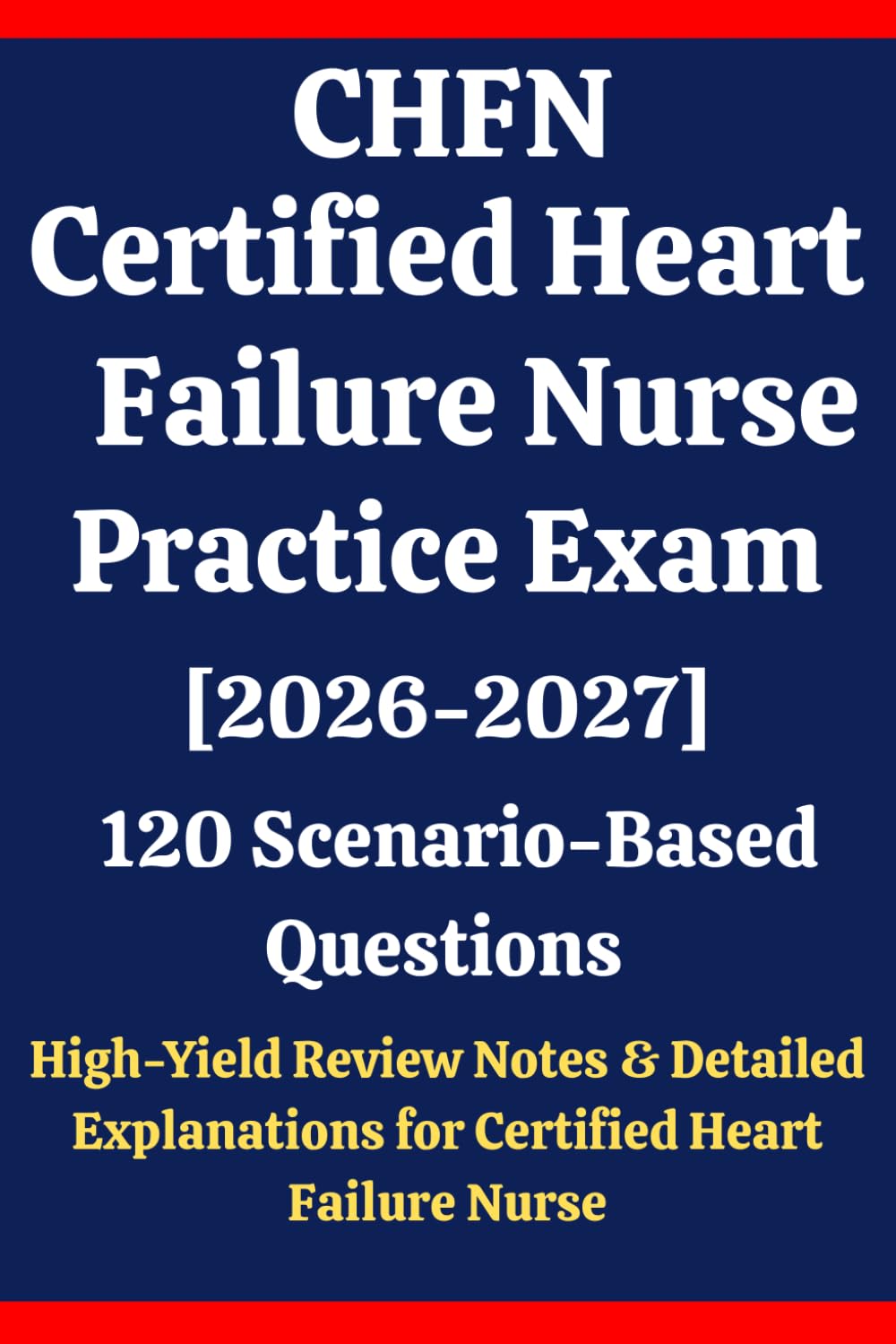 CHFN Certified Heart Failure Nurse Practice Exam: 120 Questions & Answers: Boost confidence using scenario-based questions, high-yield review notes, & ... Heart Failure Nurse (CHFN) for exam prep