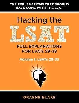 Hacking The LSAT: Full Explanations For LSATs 29-38 (Volume I: LSATs 29-33): An LSAT Prep and Study Guide For The Next Ten Actual Official LSATs (Includes Logic Games Diagrams)