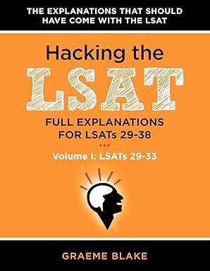 Hacking The LSAT: Full Explanations For LSATs 29-38 (Volume I: LSATs 29-33): An LSAT Prep and Study Guide For The Next Ten Actual Official LSATs (Includes Logic Games Diagrams)