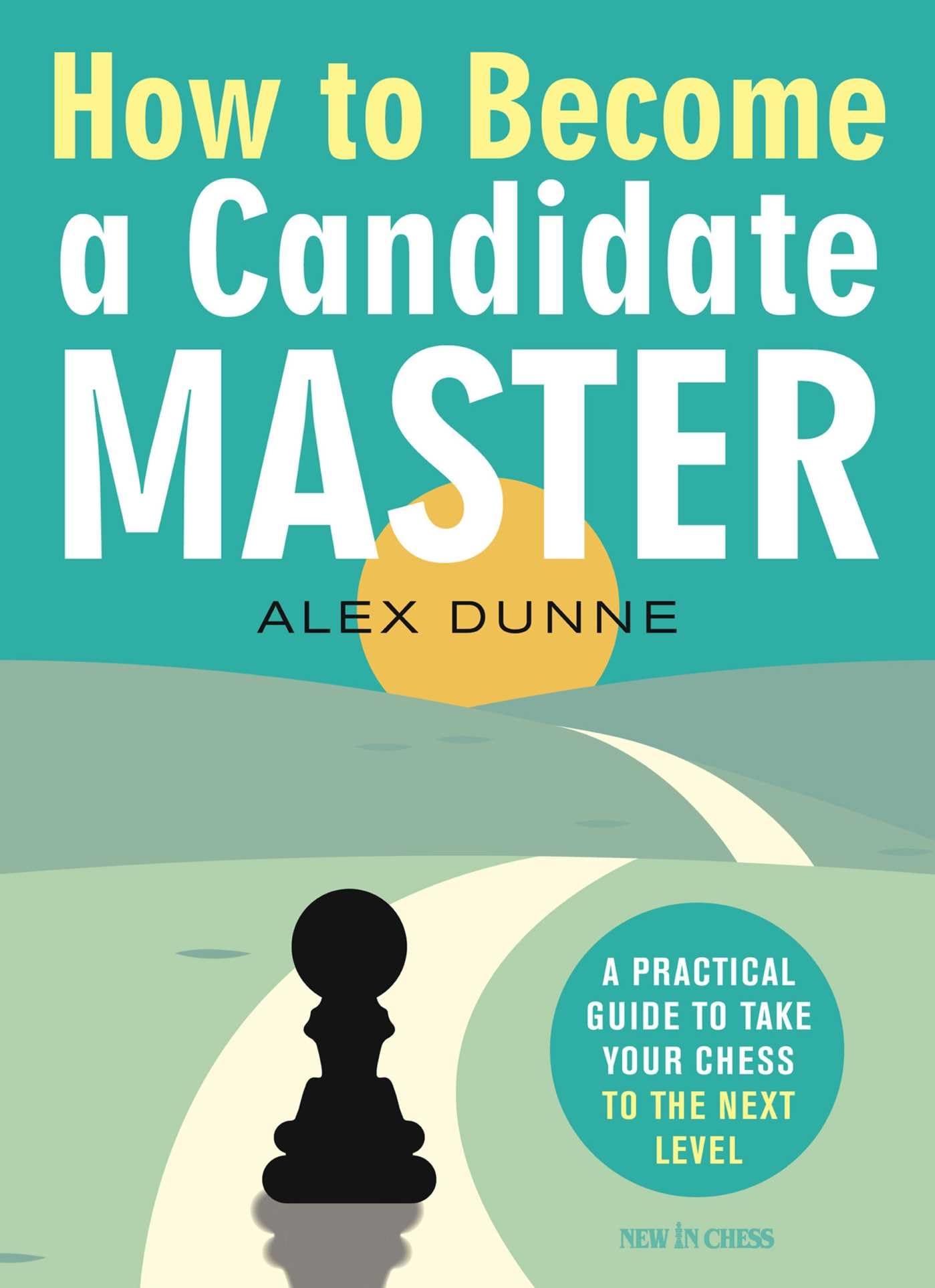 How to Become a Candidate Master : A Practical Guide to Take Your Chess to the Next Level