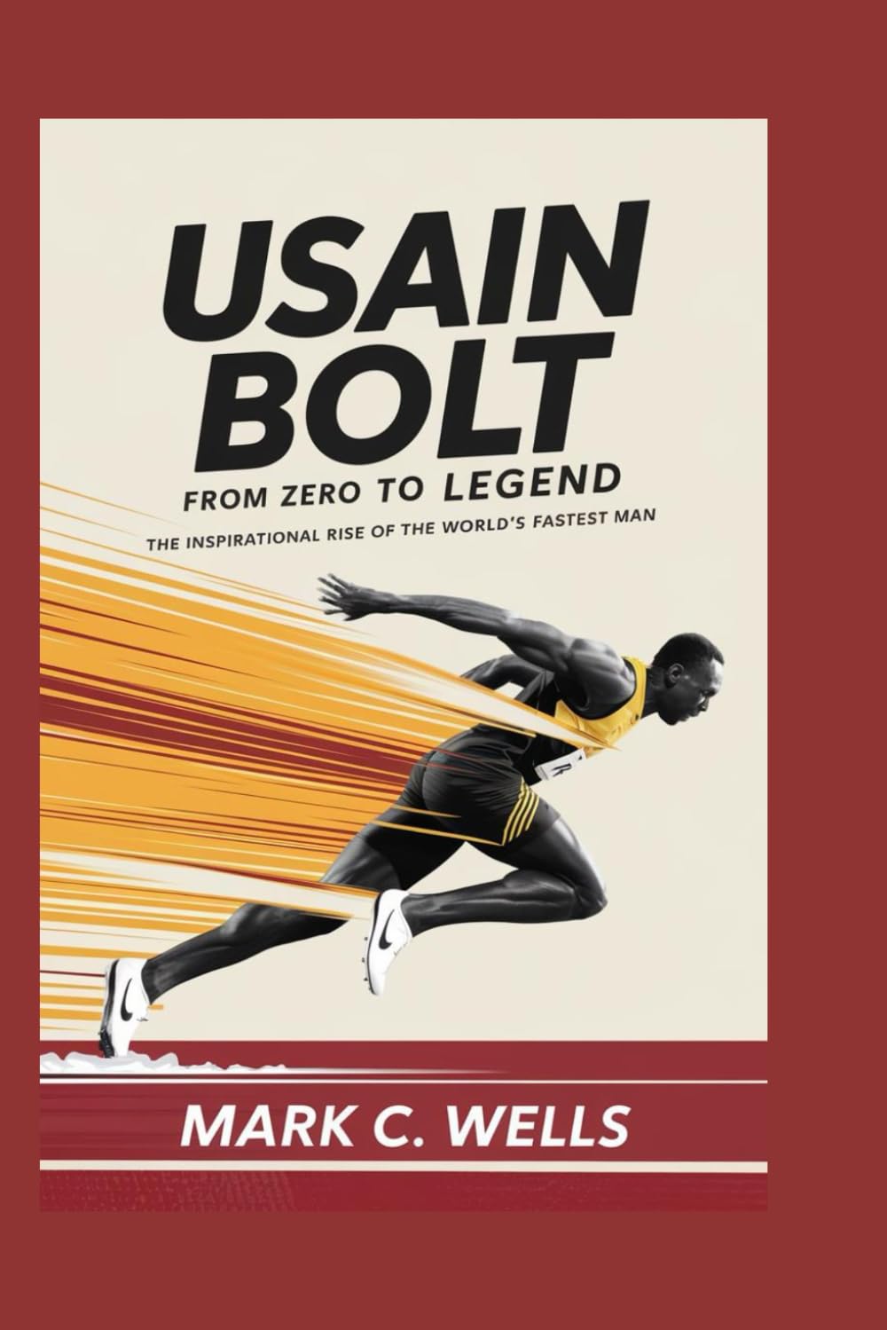 USAIN BOLT BIOGRAPHY FROM ZERO TO LEGEND: The Inspirational Rise of the World’s Fastest Man
