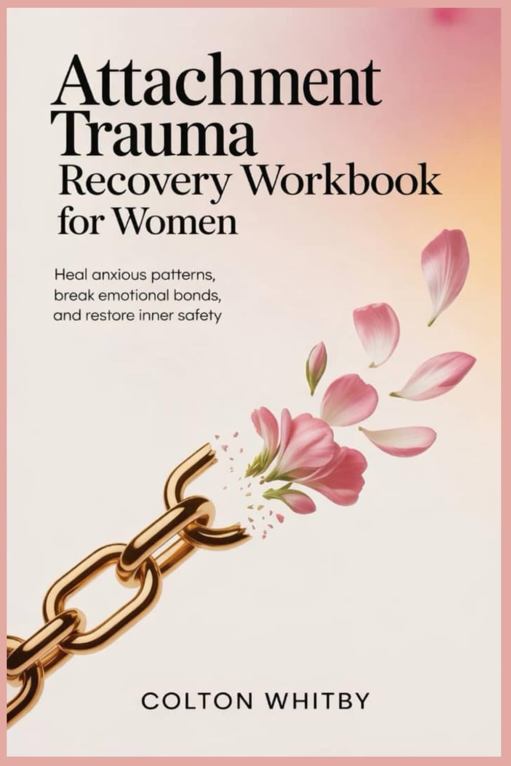 ATTACHMENT TRAUMA RECOVERY WORKBOOK FOR WOMEN: Heal Anxious Patterns, Break Emotional Bonds, and Restore Inner Safety
