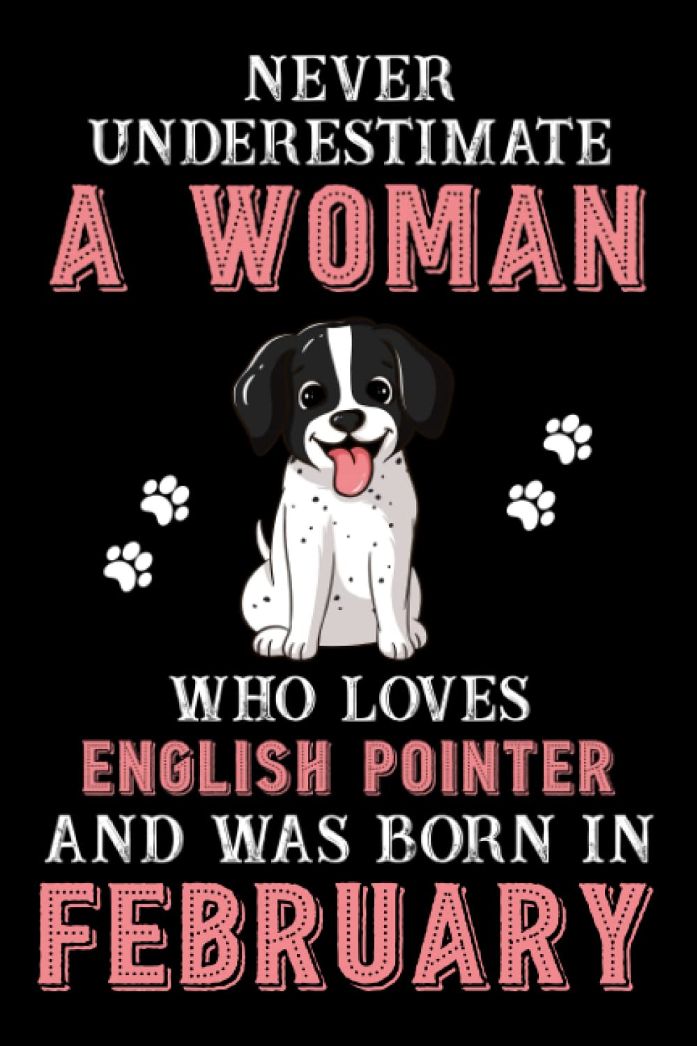 Never Underestimate A Woman Who Loves English Pointer And Was Born In February: Perfect English Pointer Notebook For Women, Loves Dog College Ruled Journals, Birthday/Christmas Notebook For Womens