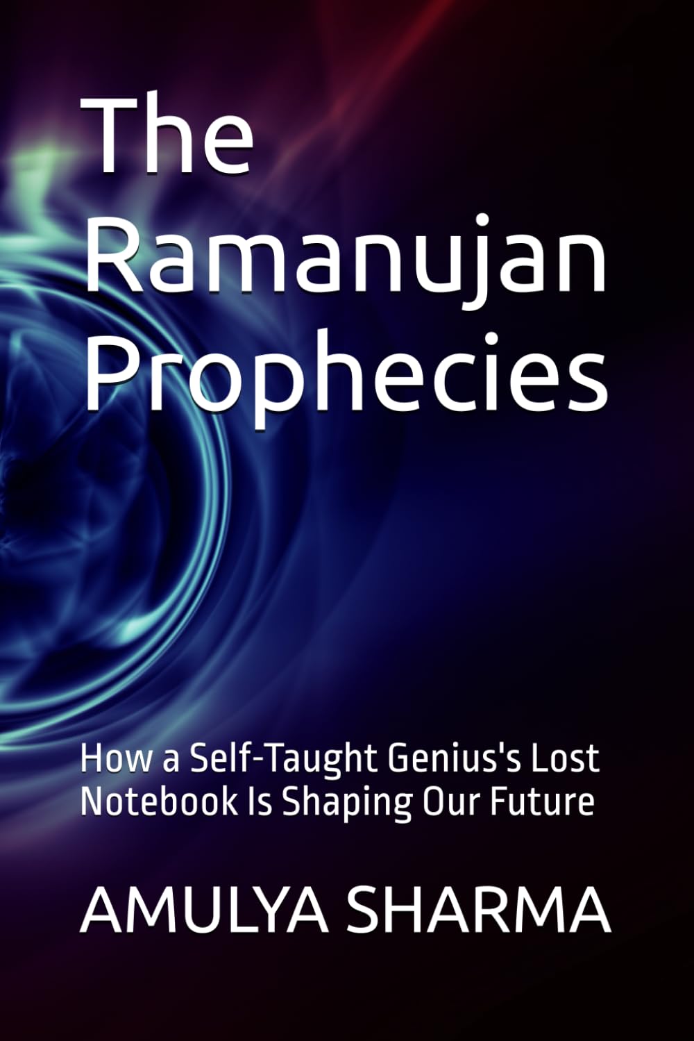 The Ramanujan Prophecies: How a Self-Taught Genius's Lost Notebook Is Shaping Our Future