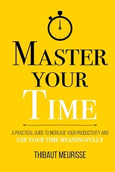 Master Your Time A Practical Guide to Increase Your Productivity and Use Your Time Meaningfully Mastery Series