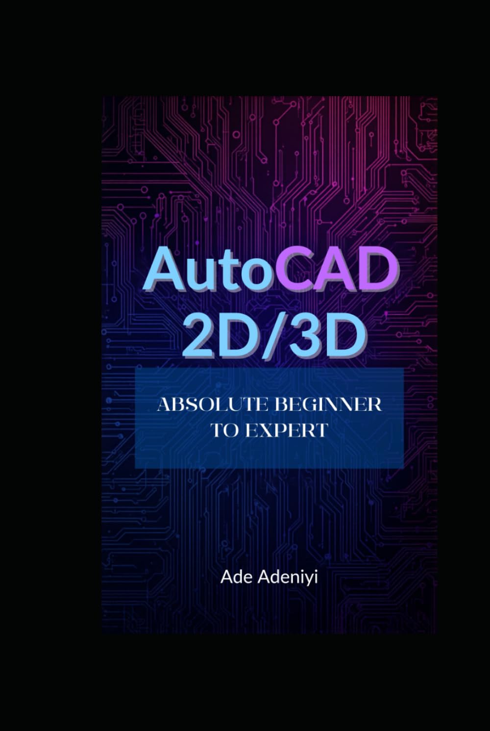 AUTOCAD 2D & 3D Absolute Beginner to Expert: AutoCAD Complete Learning Guide