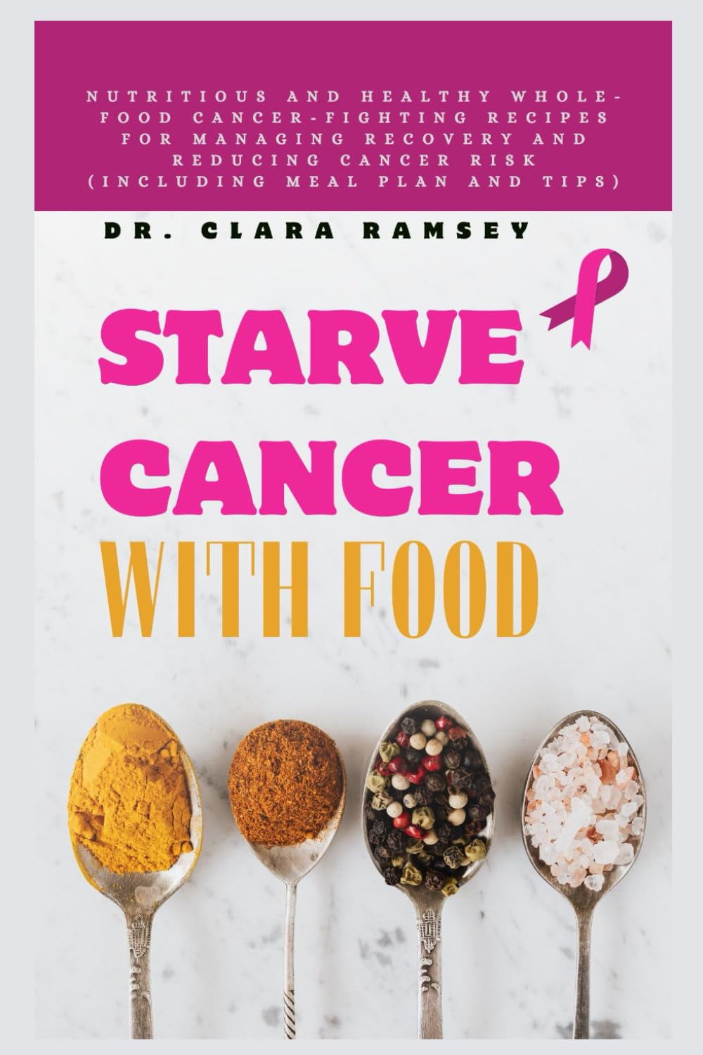 STARVE CANCER WITH FOOD: Nutritious and Healthy Whole-Food Cancer-Fighting Recipes for Managing Recovery and Reducing Cancer Risk (Including Meal Plan and Tips)