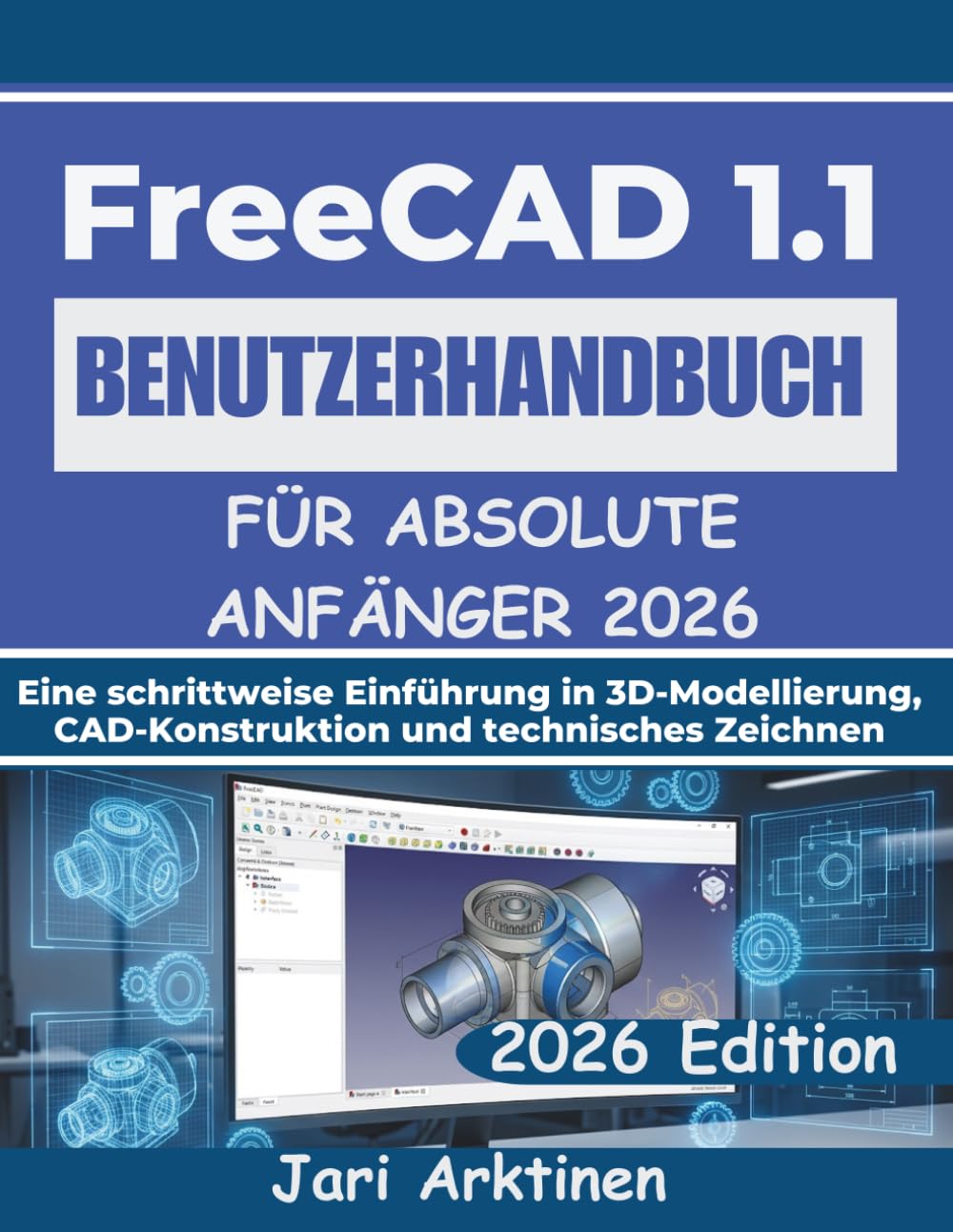 FREECAD 1.1 BENUTZERHANDBUCH FÜR ABSOLUTE ANFÄNGER 2026: Eine schrittweise Einführung in 3D-Modellierung, CAD-Konstruktion und technisches Zeichnen