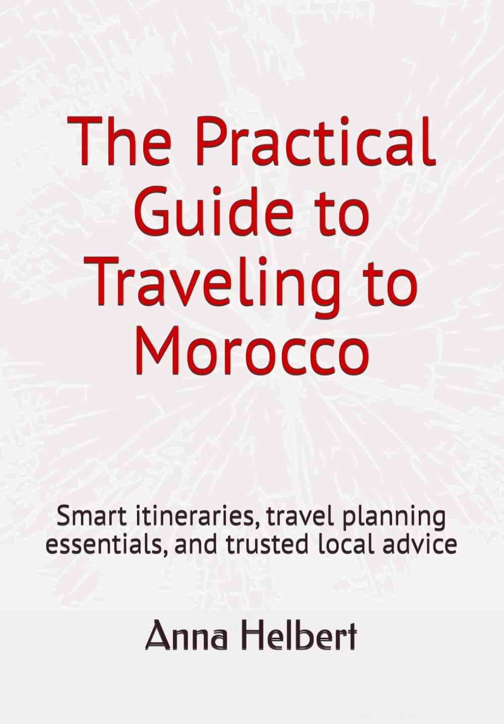 The Practical Guide to Traveling to Morocco: Smart itineraries, travel planning essentials, and trusted local advice