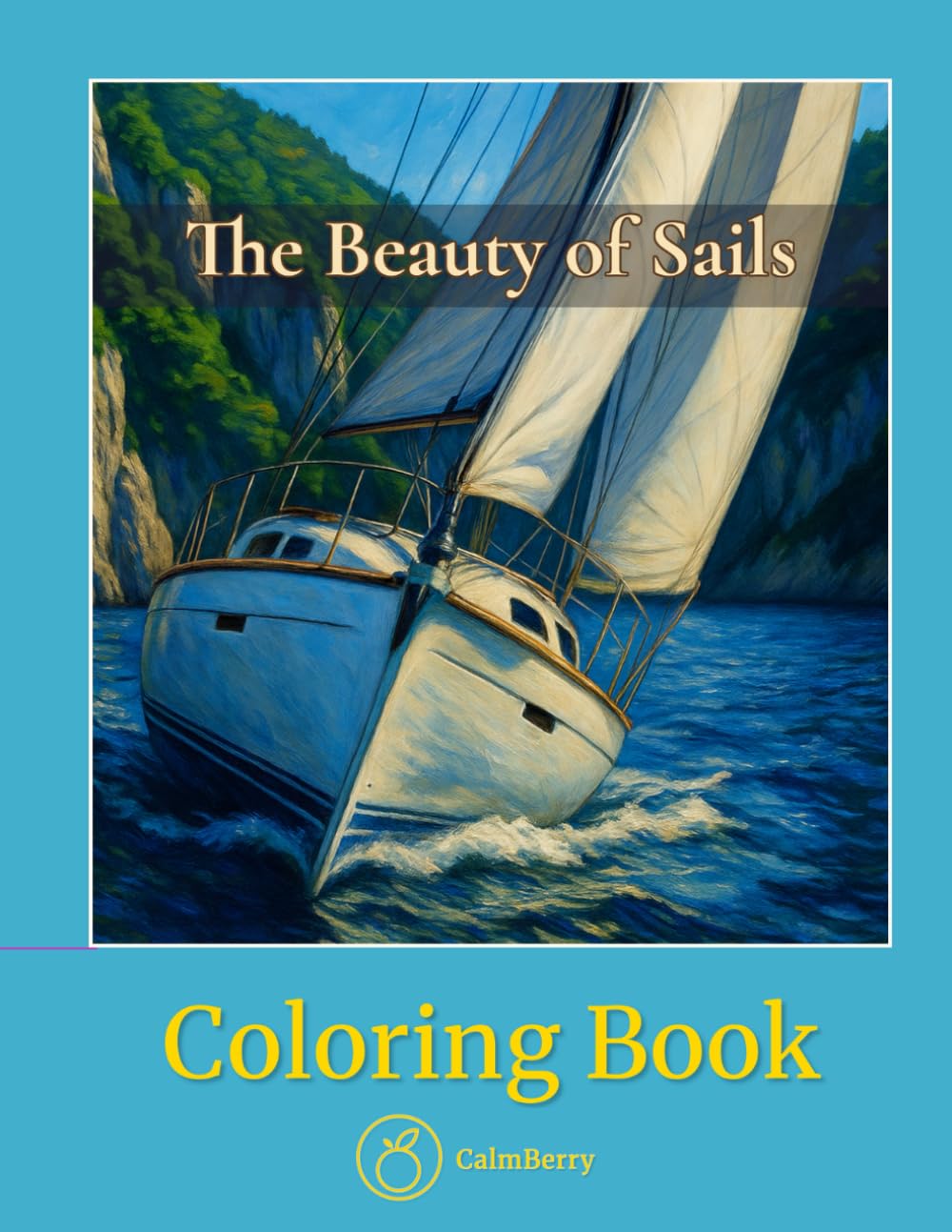 The Beauty of Sails – Coloring Book: Realistic Sailing Scenes and Peaceful Marina Moments (CalmBerry Travels Realistic Coloring Books for Adults)