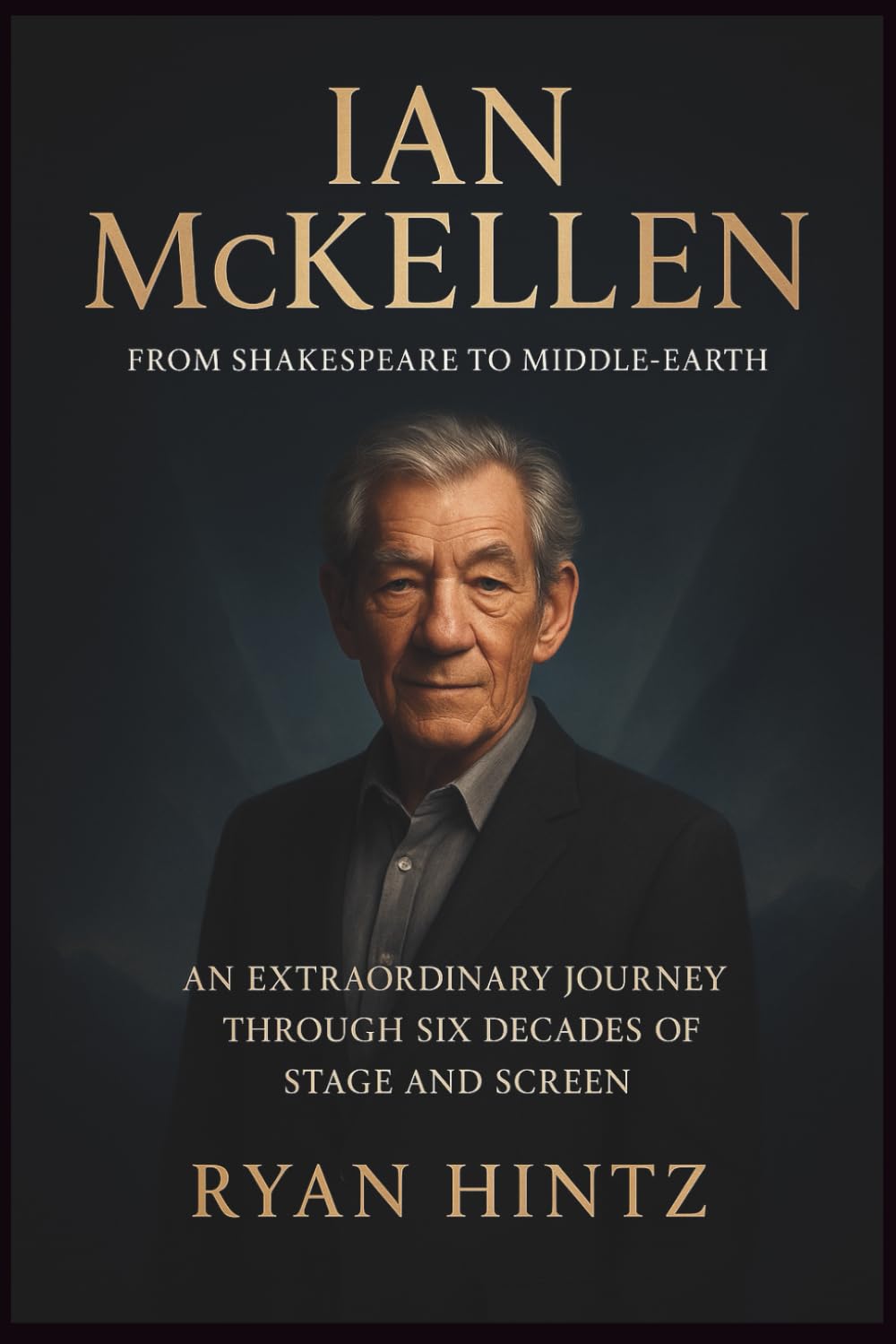 IAN MCKELLEN: From Shakespeare to Middle-earth: An Extraordinary Journey Through Six Decades of Stage and Screen