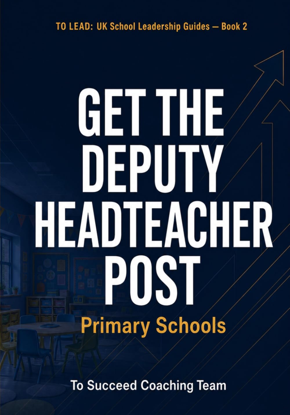 Get the Deputy Headteacher Post — Primary: The Complete Interview and Application Guide for UK Primary Schools (To Lead: UK School Leadership Guides)