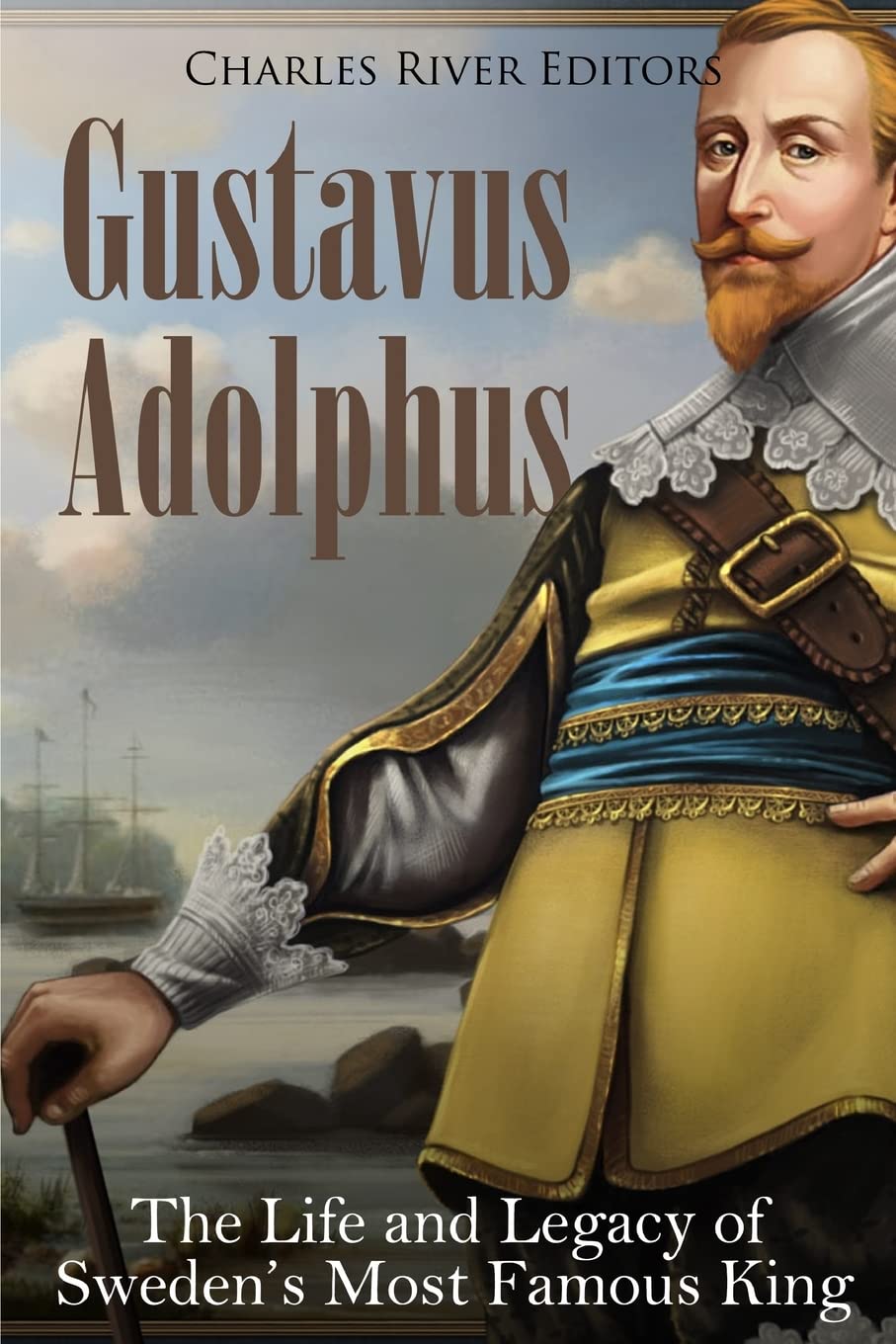 Gustavus Adolphus: The Life and Legacy of Sweden’s Most Famous King