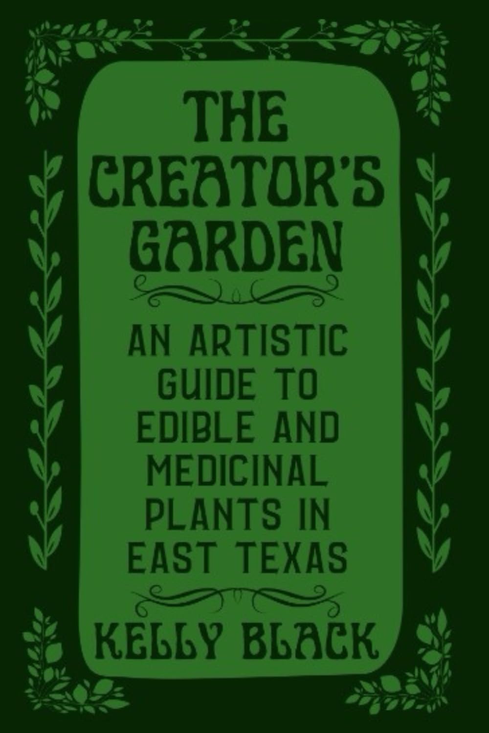 The Creator's Garden: An Artistic Guide to Edible and Medicinal Plants in East Texas