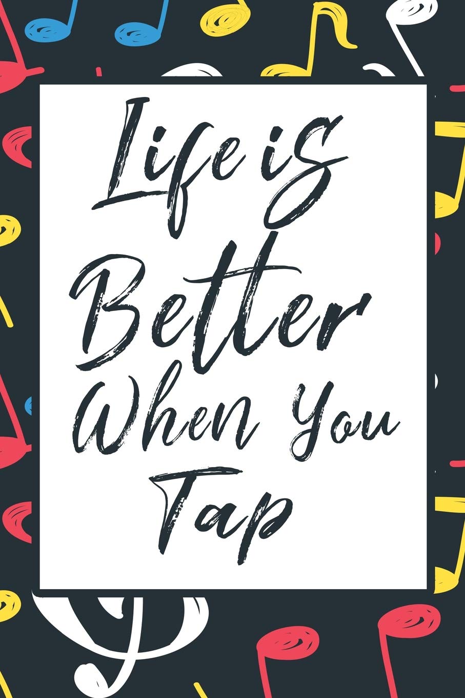 Life Is Better When You Tap: Notebook Journal Gift for Music Dancing Lovers Step Dancers Dance Coach (Cute Music Dancers Gifts)