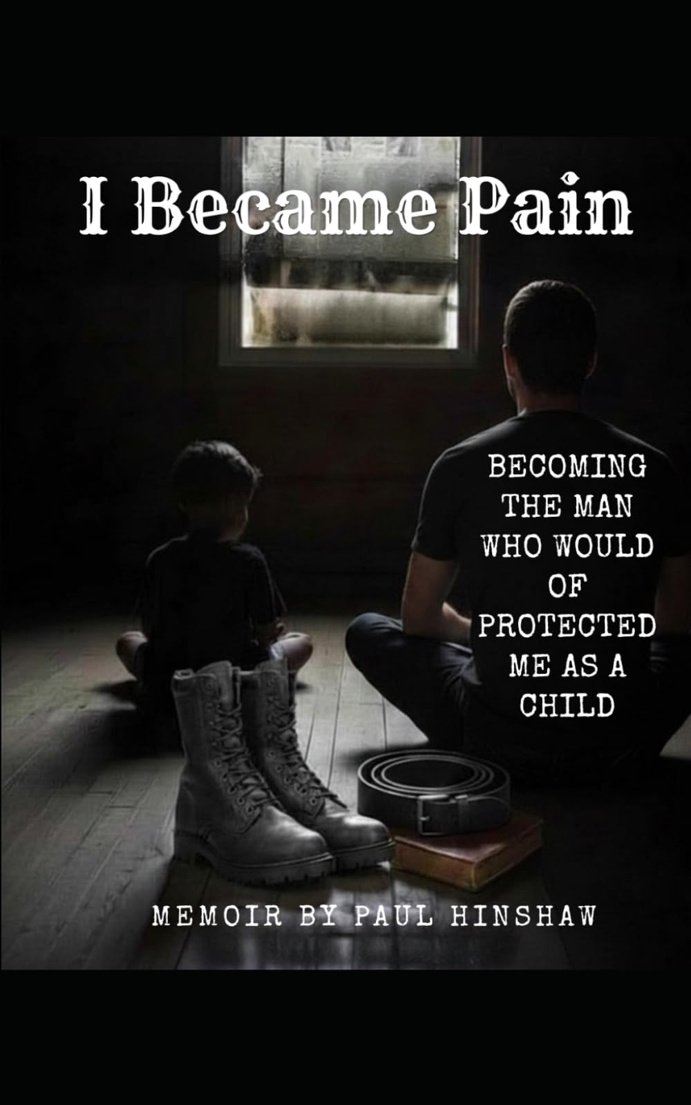 I Became Pain: Becoming the man who would of protected me as a child
