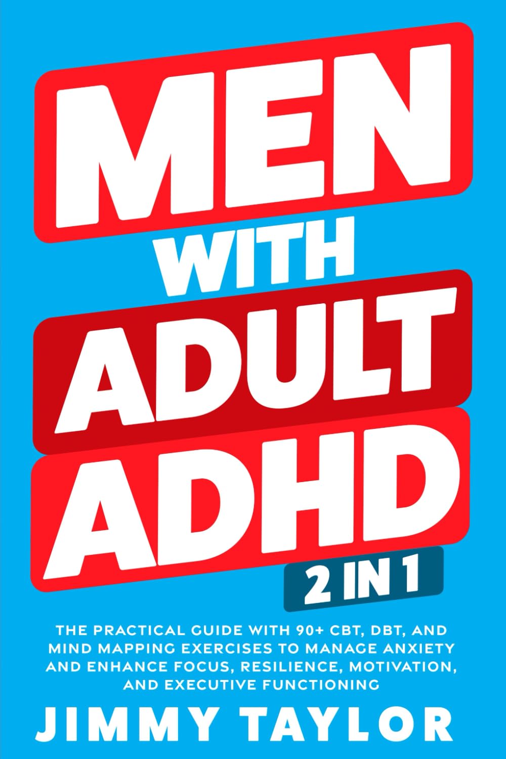 Men With Adult ADHD: 2 in 1: The Practical Guide with 90+ CBT, DBT, and Mind Mapping Exercises to Manage Anxiety and Enhance Focus, Resilience, Motivation, and Executive Functioning (ADHD Workbooks)