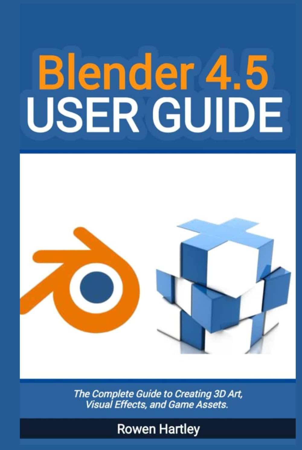 Blender 4.5 User guide: The Complete Guide to Creating 3D Art, Visual Effects, and Game Assets
