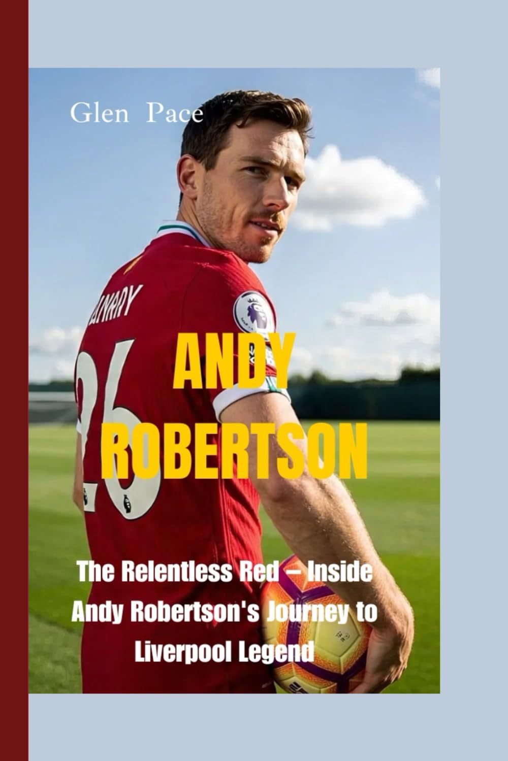 ANDY ROBERTSON: The Relentless Red – Inside Andy Robertson's Journey to Liverpool Legend