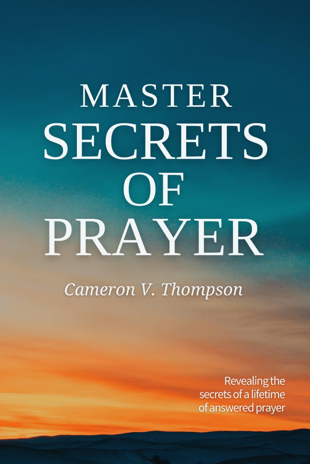 Master Secrets of Prayer: Revealing the Secrets of a Lifetime of Answered Prayer