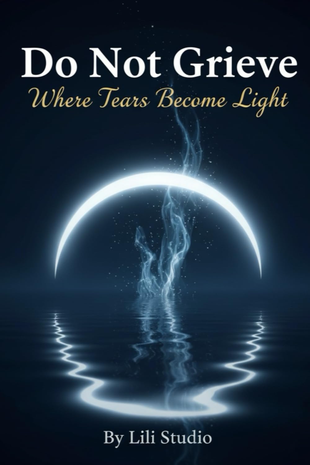 Do Not Grieve: Where Tears Become Light