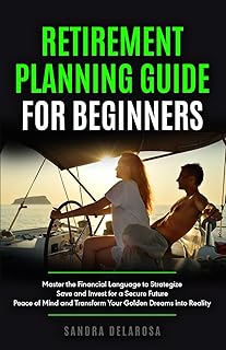 Retirement Planning Guide for Beginners: Master the Financial Language to Strategize, Save and Invest for a Secure Future,...