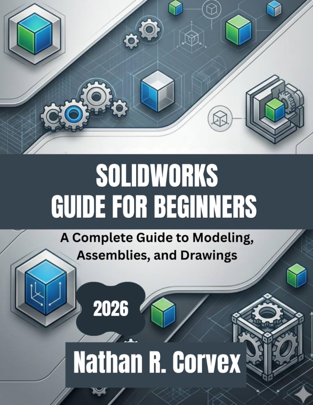 SOLIDWORKS GUIDE FOR BEGINNERS 2026: A Complete Guide to Modeling, Assemblies, and Drawings