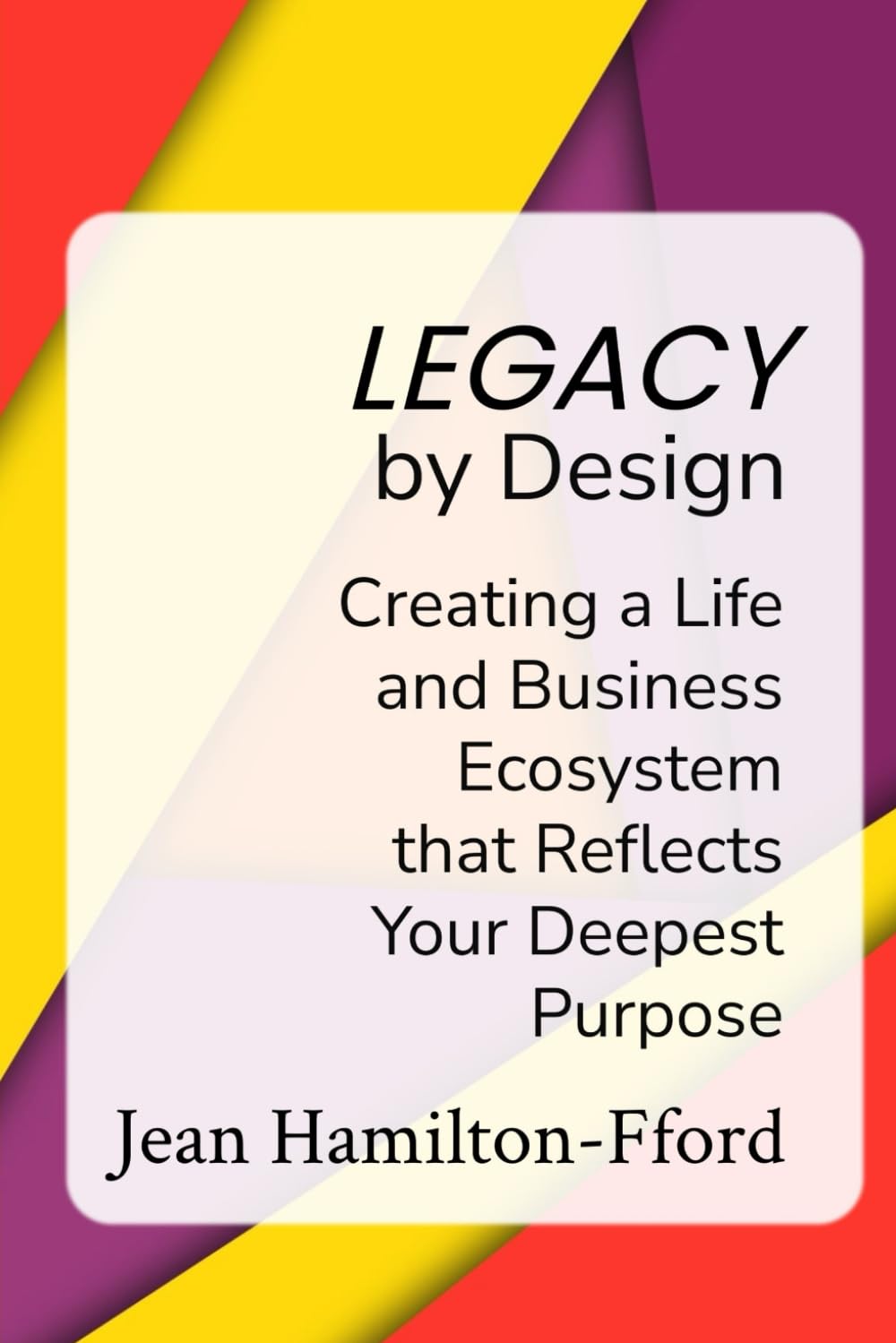Legacy by Design: Creating a Life and Business Ecosystem that Reflects Your Deepest Purpose (The by Design Trilogy)