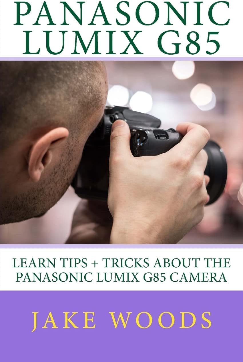 Panasonic Lumix G85: Learn Tips + Tricks about the Panasonic Lumix G85 Camera Paperback – March 8, 2017