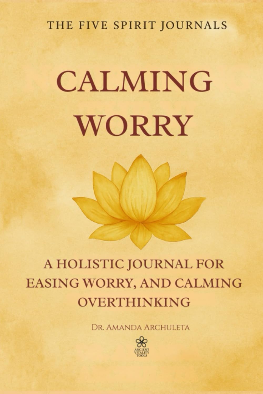 CALMING WORRY: A HOLISTIC JOURNAL FOR EASING WORRY, AND CALMING OVERTHINKING