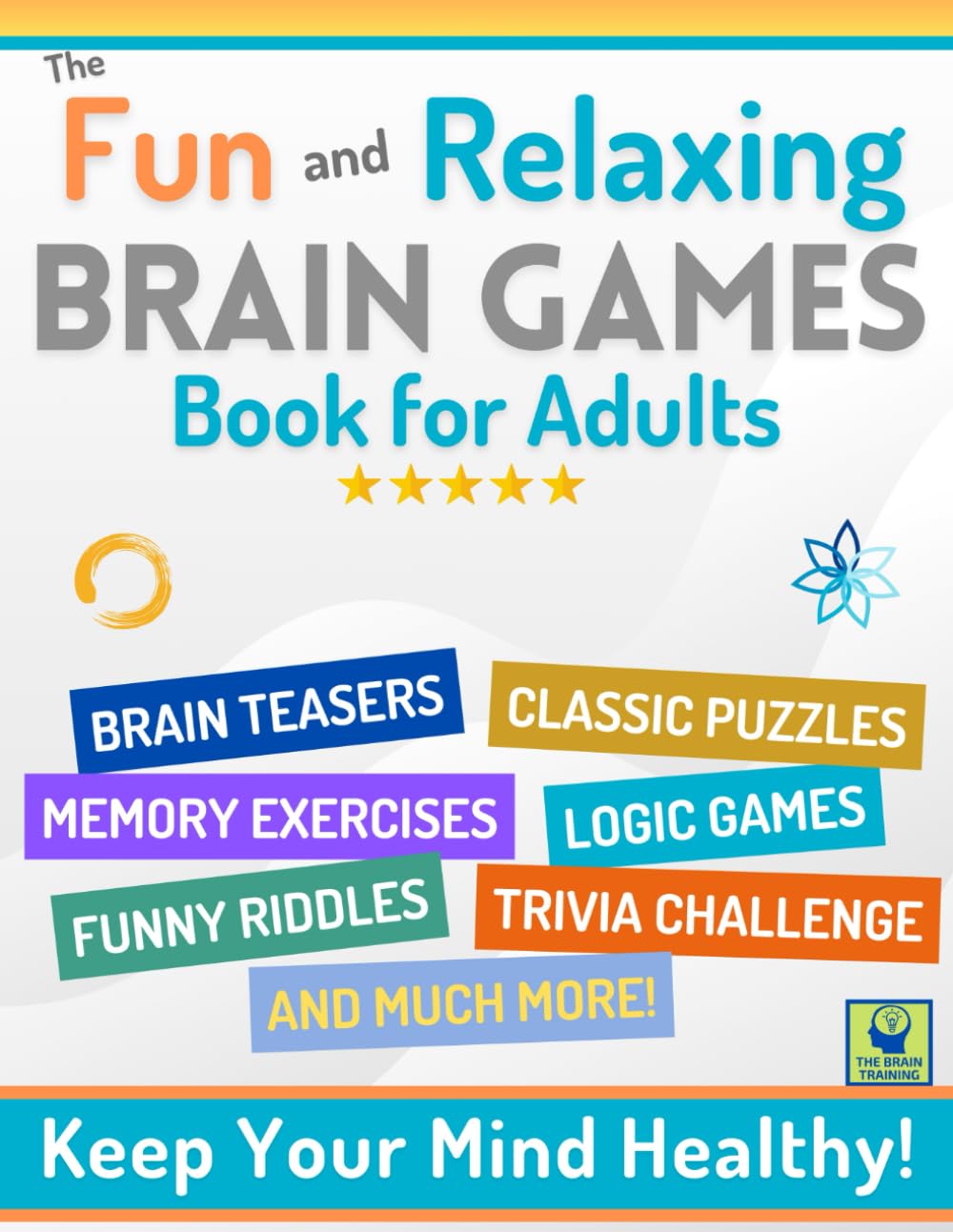 THE FUN AND RELAXING BRAIN GAMES BOOK FOR ADULTS: The Big Book to Keep Your Mind Strong! Lots of Games from Easy to Hard: Word Searches, Brain Teasers, Crosswords, Trivia, Logic Puzzles and More.