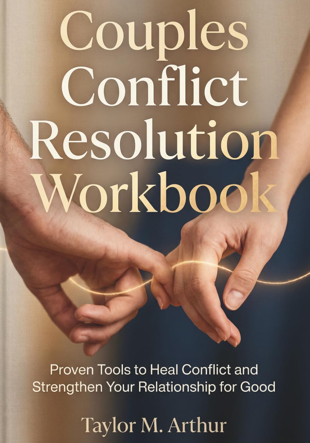 Couples Conflict Resolution Workbook: Proven Tools to Heal Conflict and Strengthen Your Relationship for Good