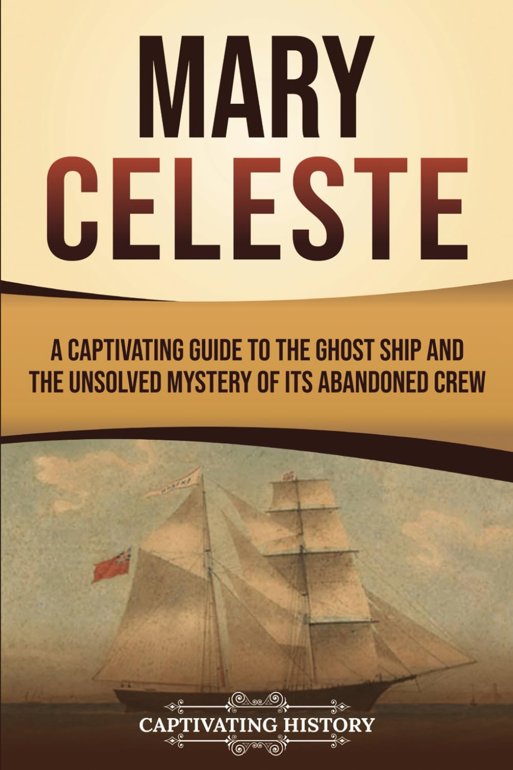 Mary Celeste: A Captivating Guide to the Ghost Ship and the Unsolved Mystery of Its Abandoned Crew