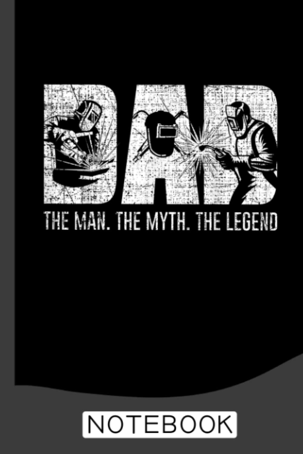 Welder Gifts Funny Welding Dad The Man The Myth The Legend Notebook: Welder Notebook the perfect gift idea for welders or welder trainees.
