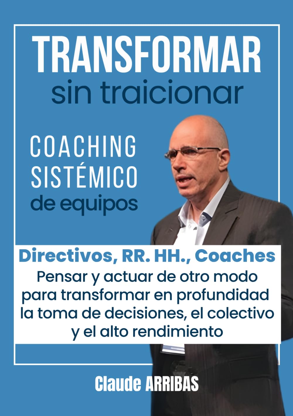 Transformar sin Traicionar: Liderazgo Humanista y Transformación Organizacional para Directivos, RR. HH. y Coaches, Liderazgo Consciente, Coaching Sistémico de Equipos y Gestión del Cambio Cultural