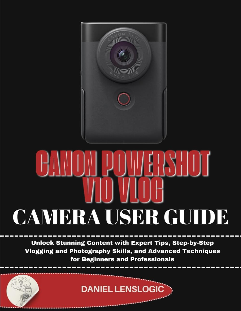 CANON POWERSHOT V10 VLOG CAMERA USER GUIDE: Unlock Stunning Content with Expert Tips, Step-by-Step Vlogging and Photography Skills, and Advanced Techniques for Beginners and Professionals